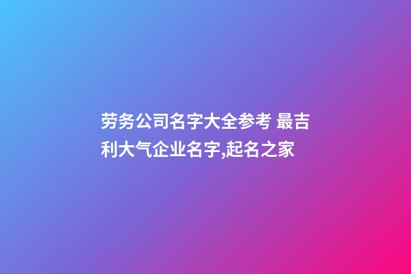 劳务公司名字大全参考 最吉利大气企业名字,起名之家-第1张-公司起名-玄机派